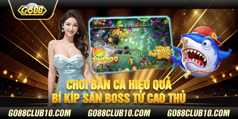 Chơi bắn cá hiệu quả: Bí kíp săn boss từ cao thủ