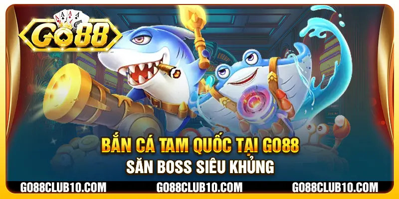 Bắn cá Tam Quốc tại Go88 - Săn boss siêu khủng