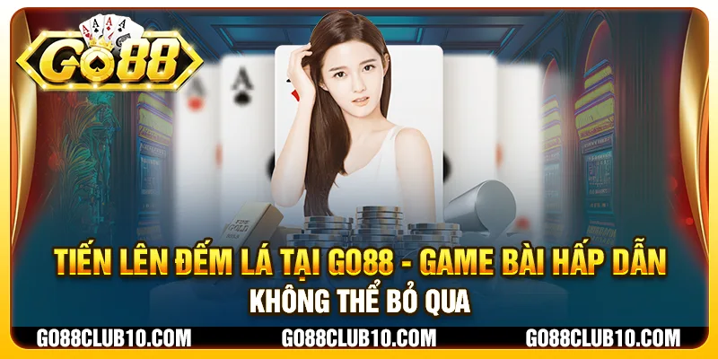 Tiến lên đếm lá tại Go88 - Game bài hấp dẫn không thể bỏ qua