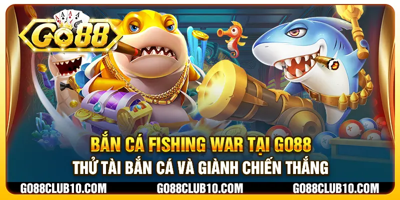 Bắn cá Fishing War tại Go88 – Thử tài bắn cá và giành chiến thắng