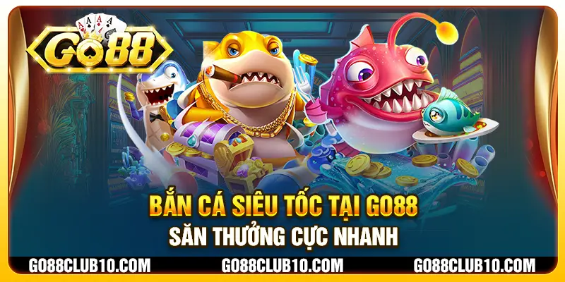 Bắn cá siêu tốc tại Go88 - Săn thưởng cực nhanh