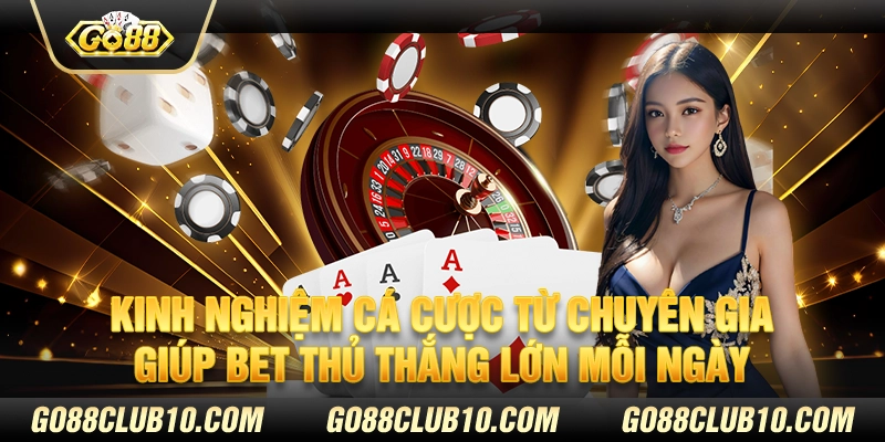 Kinh nghiệm cá cược từ chuyên gia giúp bet thủ thắng đậm mỗi ngày