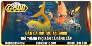 Bắn cá hải tặc tại Go88 - Trở thành thợ săn cá đẳng cấp