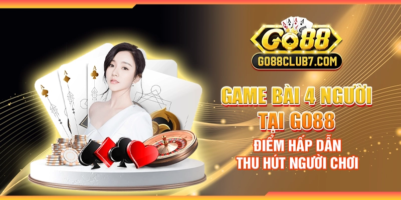 Game bài 4 người tại Go88 - Điểm hấp dẫn thu hút người chơi