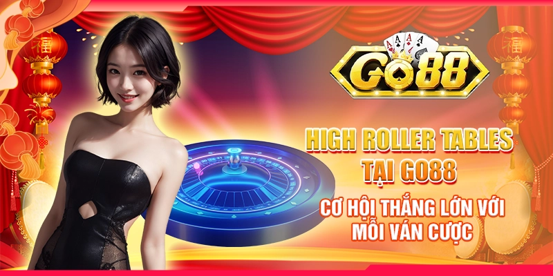 High Roller Tables tại Go88 - Cơ hội thắng lớn với mỗi ván cược