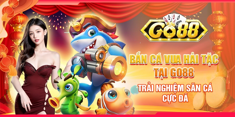 Bắn Cá Vua Hải Tặc tại Go88 - Trải nghiệm săn cá cực đã