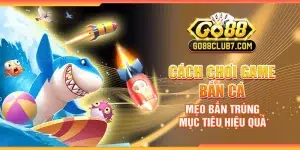 Cách chơi game bắn cá - Mẹo bắn trúng mục tiêu hiệu quả