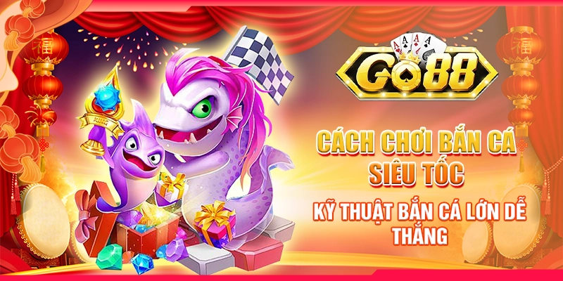 Cách chơi Bắn Cá Siêu Tốc - Kỹ thuật bắn cá lớn dễ thắng